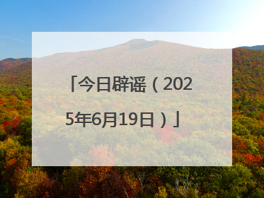 今日辟谣（2025年6月19日）