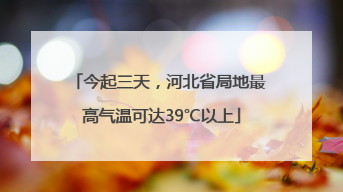 今起三天，河北省局地最高气温可达39℃以上