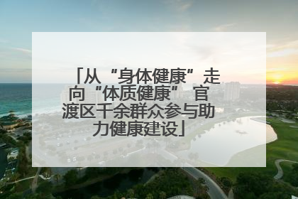 从“身体健康”走向“体质健康” 官渡区千余群众参与助力健康建设