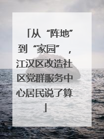 从“阵地”到“家园”，江汉区改造社区党群服务中心居民说了算