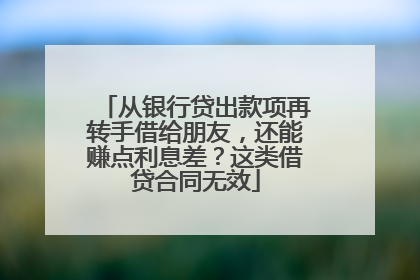 从银行贷出款项再转手借给朋友，还能赚点利息差？这类借贷合同无效