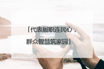 代表履职连民心，群众智慧筑家园
