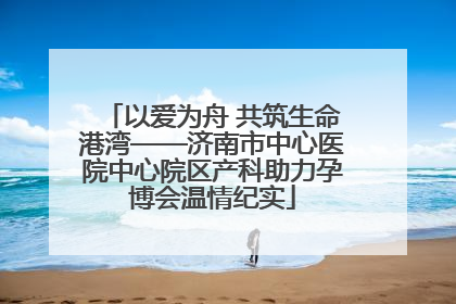 以爱为舟 共筑生命港湾——济南市中心医院中心院区产科助力孕博会温情纪实