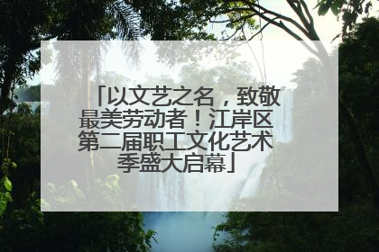 以文艺之名，致敬最美劳动者！江岸区第二届职工文化艺术季盛大启幕