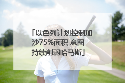 以色列计划控制加沙75%面积 意图持续削弱哈马斯