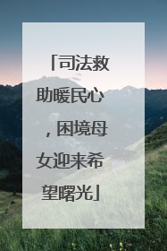 司法救助暖民心，困境母女迎来希望曙光