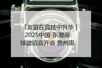 友谊在竞技中升华｜2025中国-东盟藤球邀请赛开赛 贵州惠水燃动“空中芭蕾”