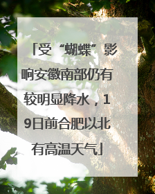 受“蝴蝶”影响安徽南部仍有较明显降水，19日前合肥以北有高温天气