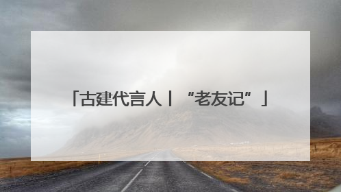 古建代言人丨“老友记”