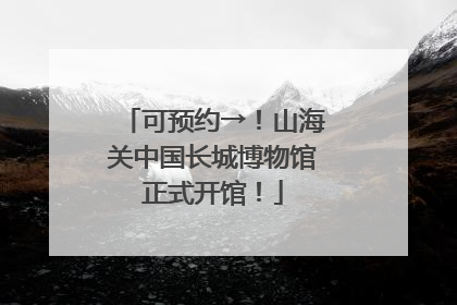可预约→！山海关中国长城博物馆正式开馆！