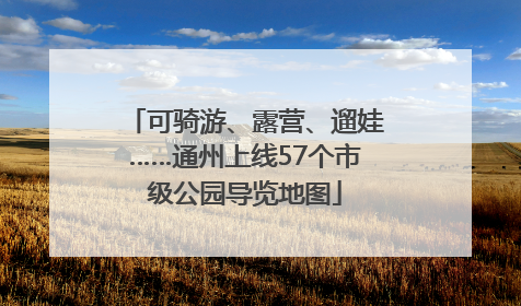 可骑游、露营、遛娃……通州上线57个市级公园导览地图