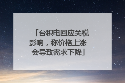 台积电回应关税影响，称价格上涨会导致需求下降
