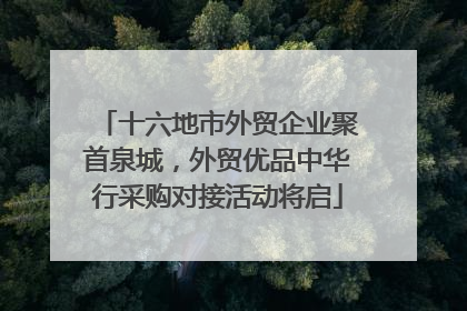 十六地市外贸企业聚首泉城，外贸优品中华行采购对接活动将启