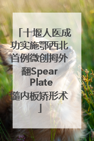 十堰人医成功实施鄂西北首例微创拇外翻Spear Plate髓内板矫形术