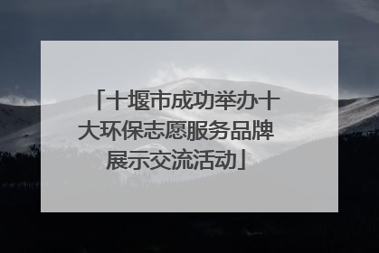十堰市成功举办十大环保志愿服务品牌展示交流活动