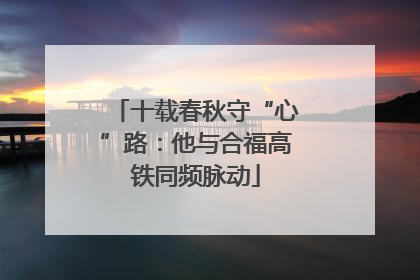 十载春秋守“心”路：他与合福高铁同频脉动