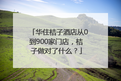 华住桔子酒店从0到900家门店，桔子做对了什么？