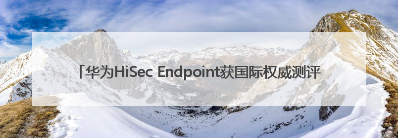 华为HiSec Endpoint获国际权威测评机构AV-TEST Top Product认证