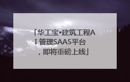 华工宝•建筑工程AI 管理SAAS平台，即将重磅上线