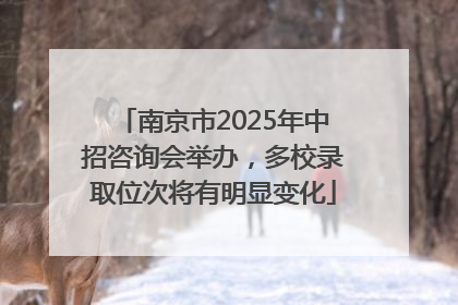 南京市2025年中招咨询会举办，多校录取位次将有明显变化