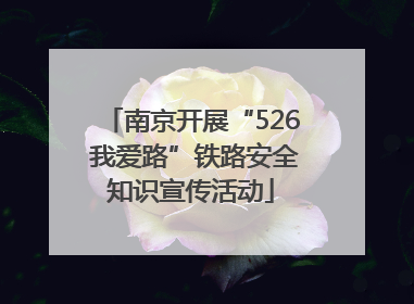 南京开展“526 我爱路”铁路安全知识宣传活动