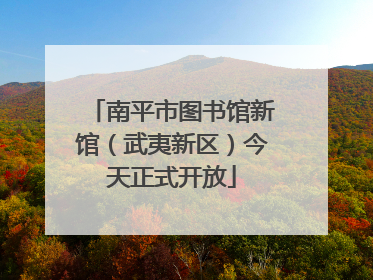南平市图书馆新馆（武夷新区）今天正式开放