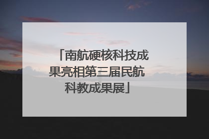 南航硬核科技成果亮相第三届民航科教成果展
