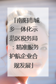 南阳市城乡一体化示范区税务局：精准服务护航企业合规发展