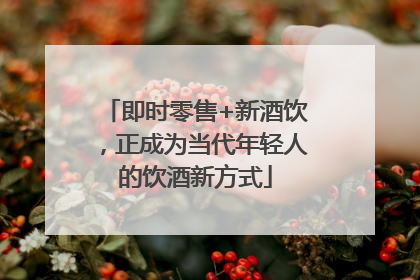 即时零售+新酒饮，正成为当代年轻人的饮酒新方式