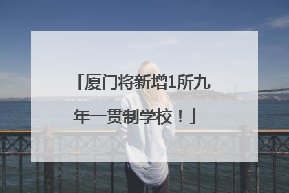 厦门将新增1所九年一贯制学校！