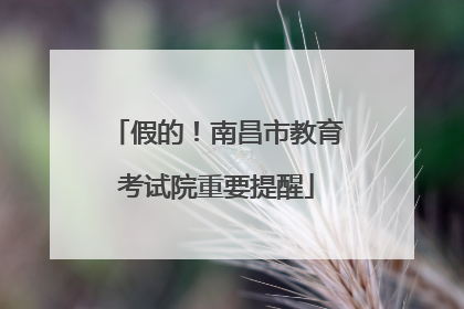 假的！南昌市教育考试院重要提醒