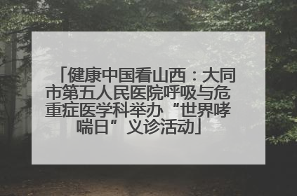 健康中国看山西：大同市第五人民医院呼吸与危重症医学科举办“世界哮喘日”义诊活动