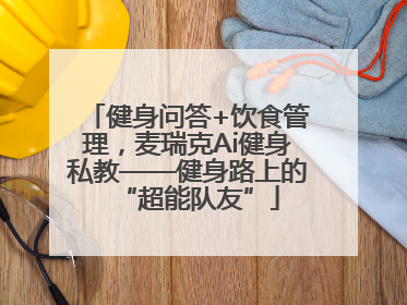 健身问答+饮食管理，麦瑞克Ai健身私教——健身路上的“超能队友”