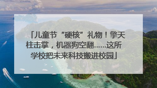 儿童节“硬核”礼物！擎天柱击掌，机器狗空翻……这所学校把未来科技搬进校园