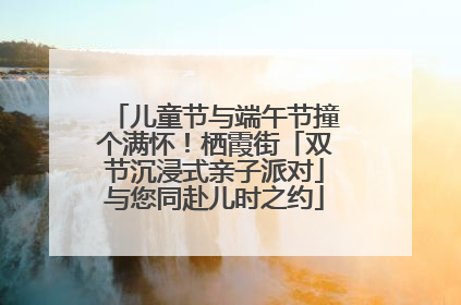儿童节与端午节撞个满怀！栖霞街「双节沉浸式亲子派对」与您同赴儿时之约