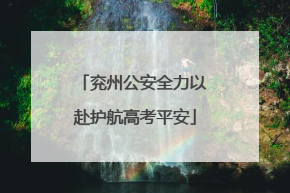 兖州公安全力以赴护航高考平安