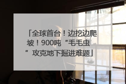 全球首台！边挖边爬坡！900吨“毛毛虫”攻克地下掘进难题