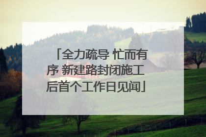 全力疏导 忙而有序 新建路封闭施工后首个工作日见闻