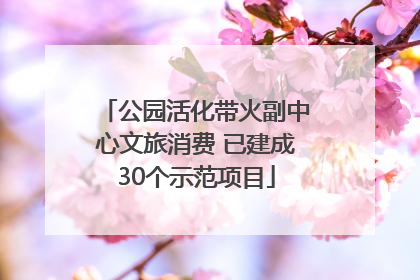 公园活化带火副中心文旅消费 已建成30个示范项目