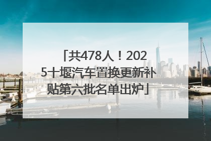 共478人！2025十堰汽车置换更新补贴第六批名单出炉