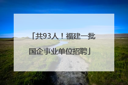 共93人！福建一批国企事业单位招聘