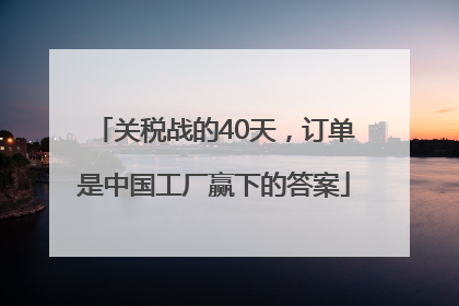 关税战的40天，订单是中国工厂赢下的答案