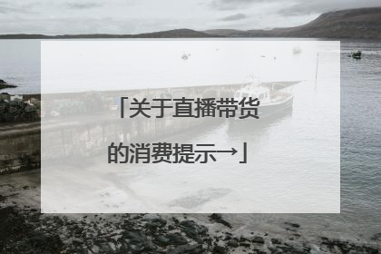 关于直播带货的消费提示→