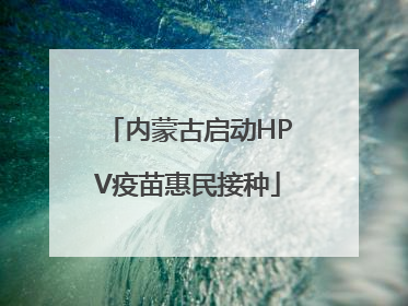 内蒙古启动HPV疫苗惠民接种