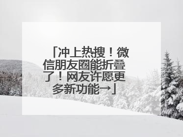 冲上热搜！微信朋友圈能折叠了！网友许愿更多新功能→
