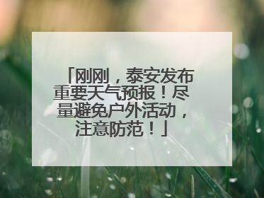 刚刚，泰安发布重要天气预报！尽量避免户外活动，注意防范！