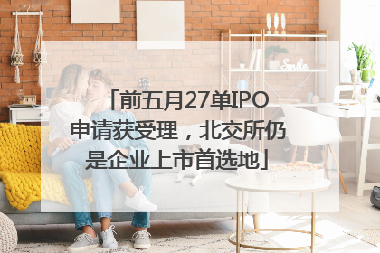 前五月27单IPO申请获受理，北交所仍是企业上市首选地