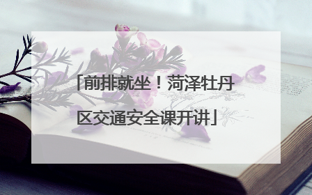 前排就坐！菏泽牡丹区交通安全课开讲