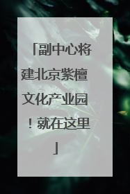 副中心将建北京紫檀文化产业园！就在这里