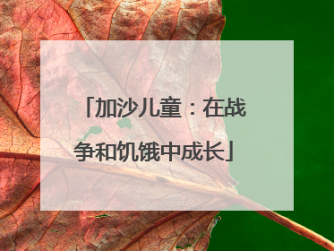 加沙儿童：在战争和饥饿中成长